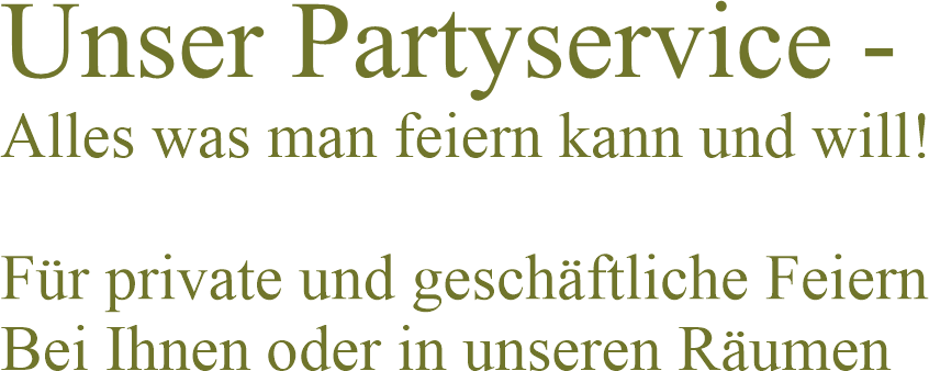 Unser Partyservice -
Alles was man feiern kann und will!
 
Für private und geschäftliche Feiern
Bei Ihnen oder in unseren Räumen